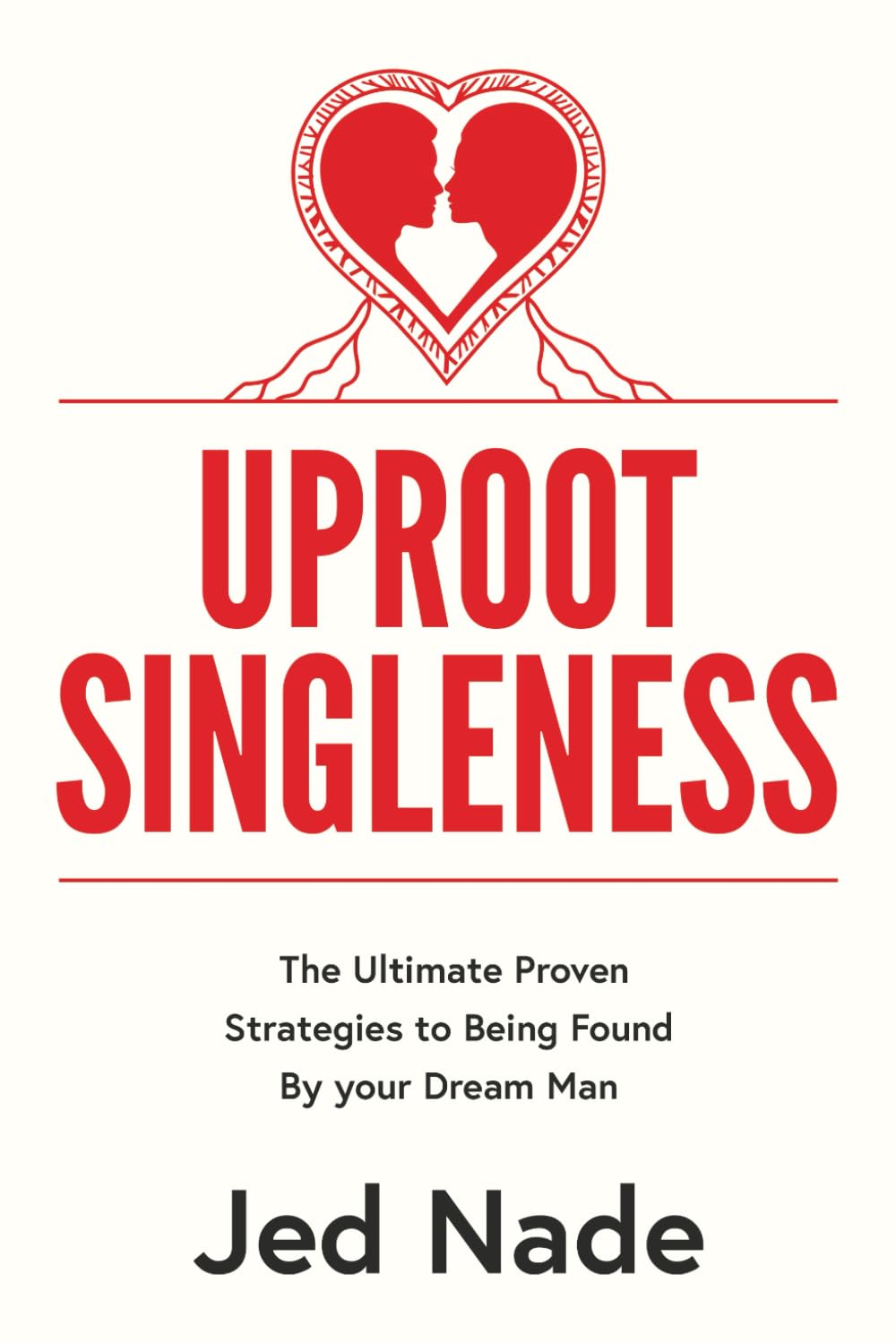 Uproot Singleness: The Ultimate Proven Strategies to Being Found By your Dream Man
